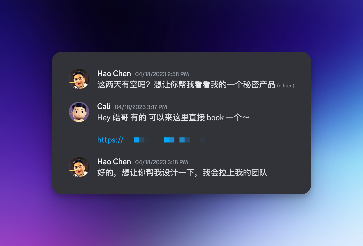 我和陈皓的聊天截图。陈皓：这两天有空吗？想让你帮我看看我的一个秘密产品。Cali：Hey 皓哥，有的，可以来这里预约一个～陈皓：好的，想让你帮我设计一下，我会拉上我的团队